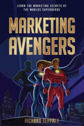 Marketing Avengers: Learn the Marketing Secrets of the World's Superheroes - Richard Seppala, Brandon T Adams, Chuck Boyce (ISBN: 9780990995548)
