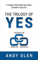 The Trilogy of Yes: Connection, Communication, & Cooperation: A Trilogy of Sales Skills That Inspire Customers to Say Yes - Andy Olen (ISBN: 9780998675206)