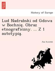 Lud Nadrabski od Gdowa w Bochnię. Obraz etnograficzny. . . . Z 1 autotypią. (ISBN: 9781241758349)