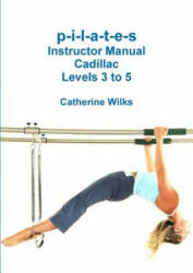 P-I-L-A-T-E-S Instructor Manual Cadillac Levels 3 to 5 - Catherine Wilks (ISBN: 9781312714380)