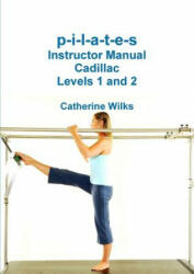 P-I-L-A-T-E-S Instructor Manual Cadillac Levels 1 and 2 - CATHERINE WILKS (ISBN: 9781312744332)