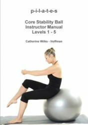 P-I-L-A-T-E-S Core Stability Ball Instructor Manual Levels 1 - 5 - Catherine Wilks - Hoffman (ISBN: 9781365093920)