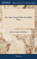 Joh. Amos Comenii Orbis Sensualium Pictus: Joh. Amos Comenius's Visible World: or a Nomenclature and Pictures of all the Chief Things That are in t (ISBN: 9781385564097)