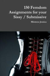 150 Femdom Assignments for your Sissy / Submissive - MISTRESS JESSICA (ISBN: 9781387818730)