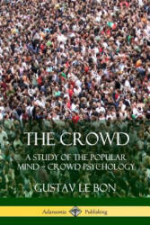 Crowd: A Study of the Popular Mind - Crowd Psychology - GUSTAV LE BON (ISBN: 9781387900237)