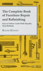 Complete Book Of Furniture Repair And Refinishing - Easy To Follow Guide With Step-By-Step Methods - Ralph Kinney (ISBN: 9781445513362)