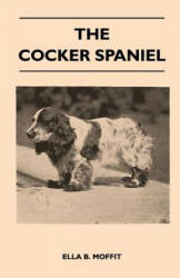 The Cocker Spaniel - Companion, Shooting Dog And Show Dog - Complete Information On History, Development, Characteristics, Standards For Field Trial A - Ella B. Moffit (ISBN: 9781446509838)