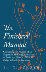 Finishers' Manual - Containing the Receipts of an Expert for Finishing the Bottoms of Boots and Shoe, as Well as Other Valuable Information - E. T. Thayer (ISBN: 9781473338142)