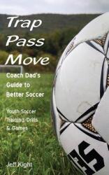 Trap - Pass - Move Coach Dad's Guide to Better Soccer: Youth Soccer Training Drills & Games (ISBN: 9781483707136)