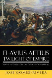 Flavius Aetius Twilight of Empire - Jose Gomez-Rivera (ISBN: 9781503535763)