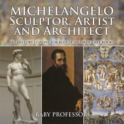 Michelangelo: Sculptor Artist and Architect - Art History Lessons for Kids - Children's Art Books (ISBN: 9781541938625)
