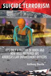 Suicide Terrorism: It's Only a Matter of When and How Well Prepared Are America's Law Enforcement Officers (ISBN: 9781632271730)