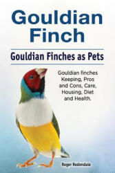 Gouldian finch. Gouldian Finches as Pets. Gouldian finches Keeping, Pros and Cons, Care, Housing, Diet and Health. - Roger Rodendale (ISBN: 9781788650403)