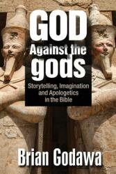 God Against the gods: Storytelling Imagination and Apologetics in the Bible (ISBN: 9781942858188)