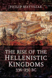 The Rise of the Hellenistic Kingdoms 336-250 BC (ISBN: 9781473874763)