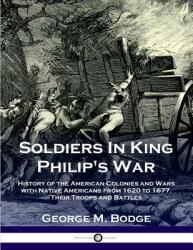 Soldiers in King Philip's War: History of the American Colonies and Wars with Native Americans from 1620 to 1677; Their Troops and Battles (2018)