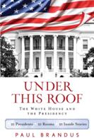 Under This Roof: The White House and the Presidency--21 Presidents 21 Rooms 21 Inside Stories (ISBN: 9781493033591)
