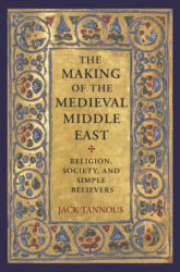 Making of the Medieval Middle East - Jack Tannous (ISBN: 9780691179094)