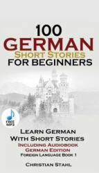 100 German Short Stories for Beginners Learn German with Stories Including Audiobook - CHRISTIAN STAHL (ISBN: 9781732438101)