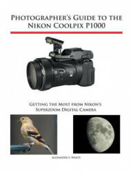Photographer's Guide to the Nikon Coolpix P1000 - Alexander S. White (ISBN: 9781937986742)