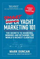 Smart Yacht Marketing 101: The secrets to sourcing winning and retaining the world's richest clientele (ISBN: 9781912615506)