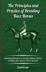Principles and Practice of Breeding Race Horses - Containing Information on Crossing, Stallions, Selection and Many Other Aspects of Horse Breeding - Stonehenge (ISBN: 9781446535905)