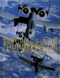 Republic's A-10 Thunderbolt II: A Pictorial History - Don R. Logan (ISBN: 9780764301476)
