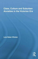 Class, Culture and Suburban Anxieties in the Victorian Era - Lara Baker Whelan (ISBN: 9781138843561)