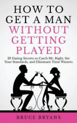 How To Get A Man Without Getting Played - Bruce Bryans (ISBN: 9781545582909)
