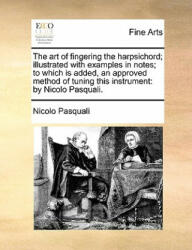 Art of Fingering the Harpsichord; Illustrated with Examples in Notes; To Which Is Added, an Approved Method of Tuning This Instrument - Nicolo Pasquali (ISBN: 9781140993551)