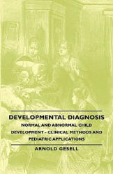 Developmental Diagnosis - Normal And Abnormal Child Development - Clinical Methods And Pediatric Applications - Arnold Gesell (ISBN: 9781406762525)