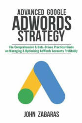 Advanced Google AdWords Strategy: The Comprehensive & Data-Driven Practical Guide on Managing & Optimizing AdWords Accounts Profitably - John Zabaras (ISBN: 9781718670174)