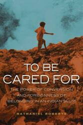 To Be Cared for: The Power of Conversion and Foreignness of Belonging in an Indian Slumvolume 20 (ISBN: 9780520288829)