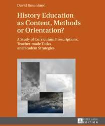 History Education as Content Methods or Orientation? : A Study of Curriculum Prescriptions Teacher-Made Tasks and Student Strategies (ISBN: 9783631676721)