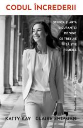 Codul increderii. Stiinta si arta sigurantei de sine. Ce trebuie sa stie femeile - Katty Kay, Claire Shipman (ISBN: 9786067891720)