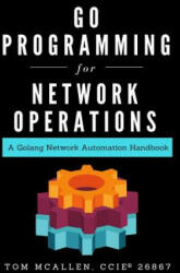 Go Programming for Network Operations: A Golang Network Automation Handbook - Tom McAllen (ISBN: 9781793121233)