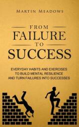 From Failure to Success: Everyday Habits and Exercises to Build Mental Resilience and Turn Failures Into Successes (ISBN: 9788395252372)