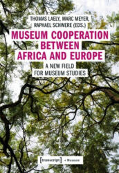 Museum Cooperation between Africa and Europe - A New Field for Museum Studies - Thomas Laely, Marc Meyer, Raphael Schwere (ISBN: 9783837643817)