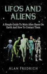 UFOs And Aliens: A Simple Guide To Main Alien Races On Earth And How To Contact Them - Alan Fredrich (ISBN: 9781983131745)
