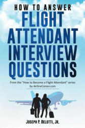 How to Answer Flight Attendant Interview Questions - Joseph P Belotti Jr (ISBN: 9781973296843)