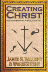 Creating Christ: How Roman Emperors Invented Christianity (ISBN: 9781949914610)