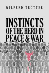 Instincts of the Herd in Peace and War - Wilfred Trotter (ISBN: 9781947844957)