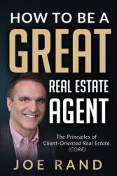 How to be a Great Real Estate Agent: The Principles of Client-Oriented Real Estate (ISBN: 9781947635166)