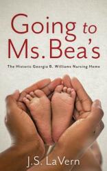 Going to Ms. Bea's: The Historic Georgia B. Williams Nursing Home (ISBN: 9781947309623)