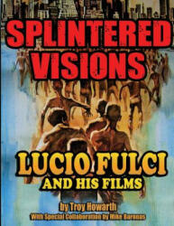 Splintered Visions Lucio Fulci and His Films - TROY HOWARTH (ISBN: 9781936168613)
