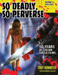 So Deadly, So Perverse 50 Years of Italian Giallo Films Vol. 2 1974-2013 - TROY HOWARTH (ISBN: 9781936168583)