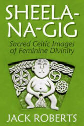 Sheela-Na-Gig: Sacred Celtic Images of Feminine Divinity (ISBN: 9781934170793)