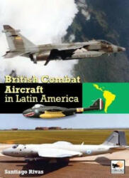 British Combat Aircraft in Latin America - SANTIAGO RIVAS (ISBN: 9781902109572)