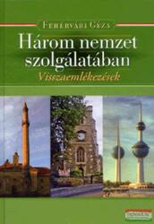 Fehérvári Géza - Három nemzet szolgálatában - Visszaemlékezések (2008)