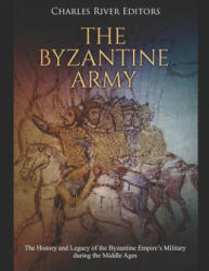 The Byzantine Army: The History and Legacy of the Byzantine Empire's Military During the Middle Ages - Charles River Editors (ISBN: 9781798754306)